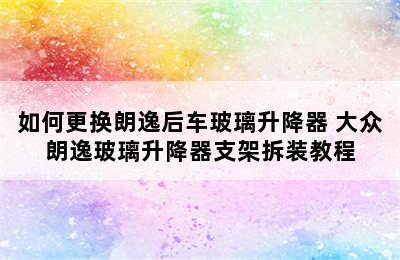 如何更换朗逸后车玻璃升降器 大众朗逸玻璃升降器支架拆装教程